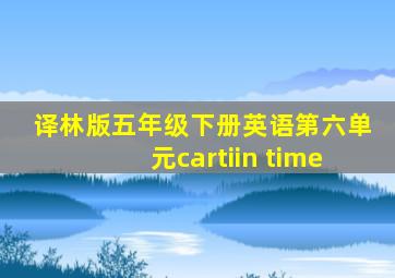 译林版五年级下册英语第六单元cartiin time